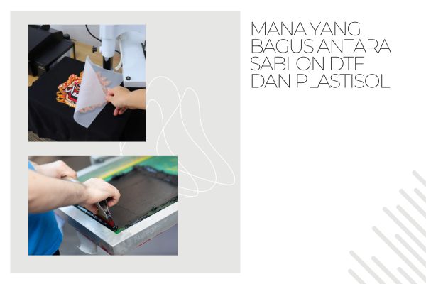Mana yang Bagus Antara Sablon DTF dan Plastisol
