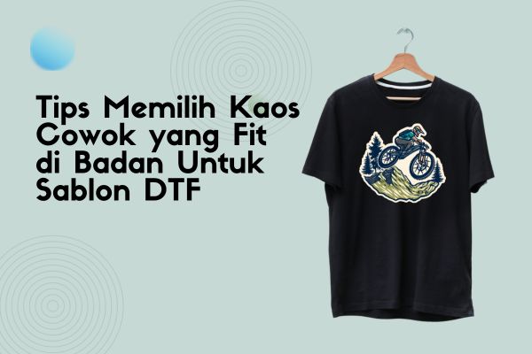 Tips Memilih Kaos Cowok yang Fit di Badan Untuk Sablon DTF