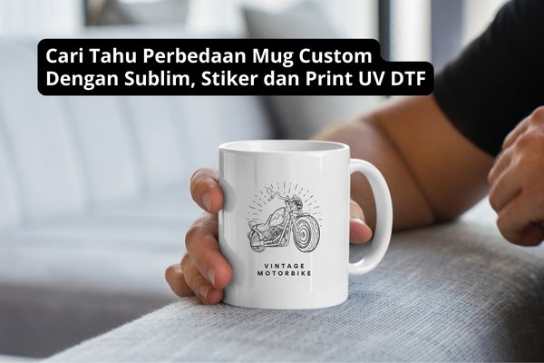 Cari Tahu Perbedaan Mug Custom Dengan Sublim, Stiker dan Print UV DTF