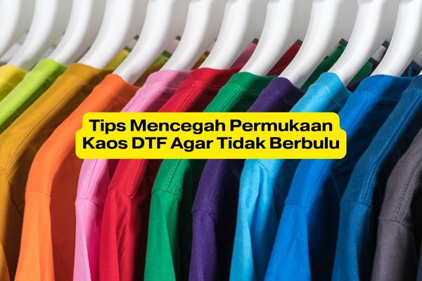 Tips Mencegah Permukaan Kaos DTF Agar Tidak Berbulu