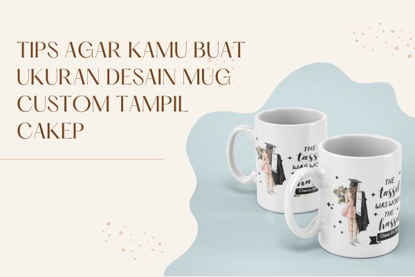 Tips Agar Kamu Buat Ukuran Desain Mug Custom Tampil Cakep