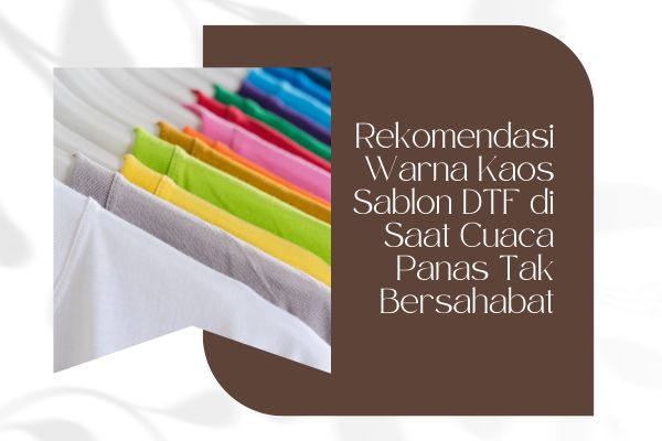 Rekomendasi Warna Kaos Sablon DTF di Saat Cuaca Panas Tak Bersahabat