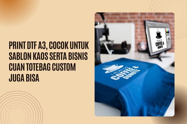 Print DTF A3, Cocok Untuk Sablon Kaos Serta Bisnis Cuan Totebag Custom Juga Bisa