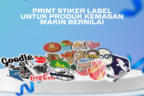 Print Stiker Label Untuk Produk Kemasan Makin Bernilai