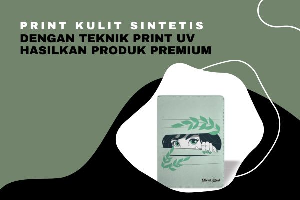 Print Kulit Sintetis Dengan Teknik Print UV Hasilkan Produk Premium