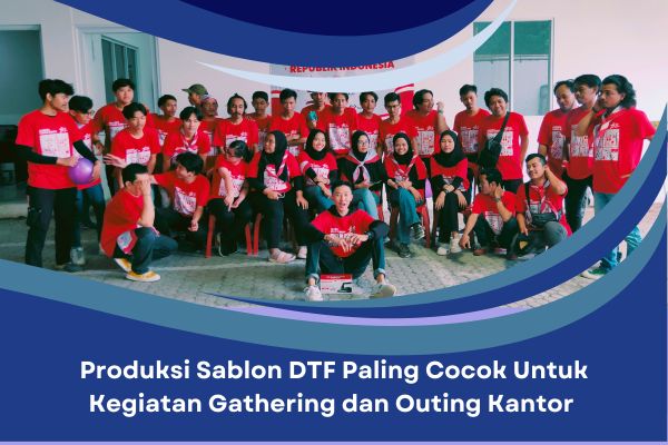 Produksi Sablon DTF Paling Cocok Untuk Kegiatan Gathering dan Outing Kantor