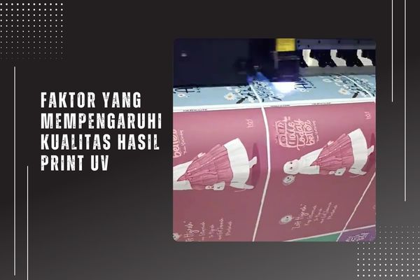 Faktor yang Mempengaruhi Kualitas Hasil Print UV