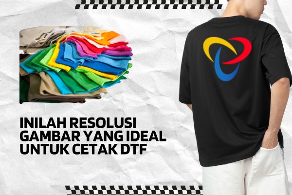 Inilah Resolusi Gambar yang Ideal Untuk Cetak DTF