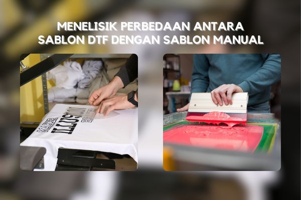 Menelisik Perbedaan Antara Sablon DTF Dengan Sablon Manual