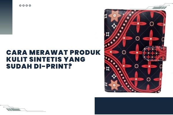 Cara Merawat Produk Kulit Sintetis yang Sudah Di-print?