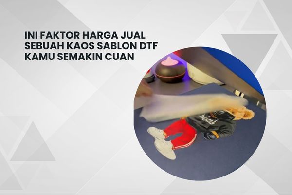 Ini Faktor Harga Jual Sebuah Kaos Sablon DTF Kamu Semakin Cuan
