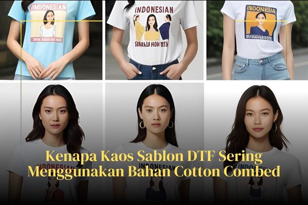 Kenapa Kaos Sablon DTF Sering Menggunakan Bahan Cotton Combed