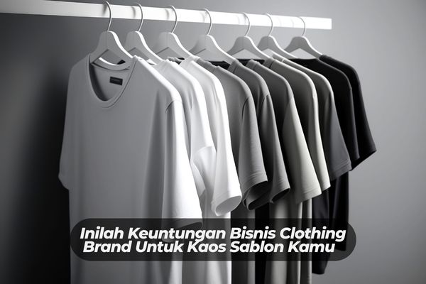 Inilah Keuntungan Bisnis Clothing Brand Untuk Kaos Sablon Kamu