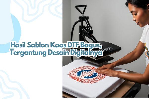 Hasil Sablon Kaos DTF Bagus, Tergantung Desain Digitalnya